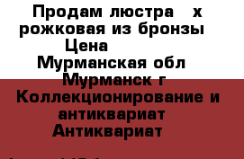 Продам люстра 3-х рожковая из бронзы › Цена ­ 3 000 - Мурманская обл., Мурманск г. Коллекционирование и антиквариат » Антиквариат   